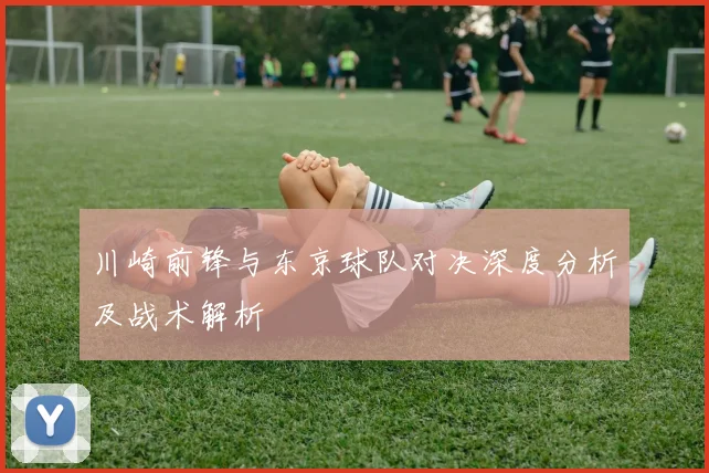 川崎前锋与东京球队对决深度分析及战术解析