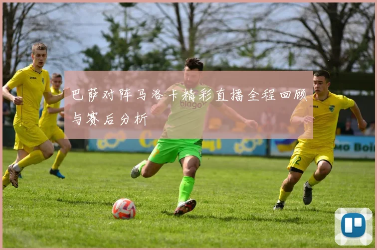 巴萨对阵马洛卡精彩直播全程回顾与赛后分析