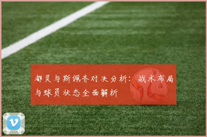 都灵与斯佩齐对决分析：战术布局与球员状态全面解析