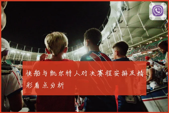 快船与凯尔特人对决赛程安排及精彩看点分析