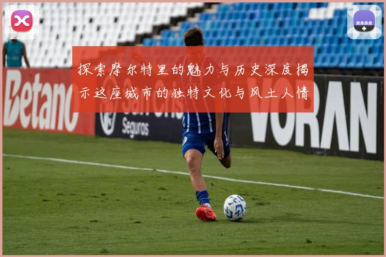 探索摩尔特里的魅力与历史深度揭示这座城市的独特文化与风土人情