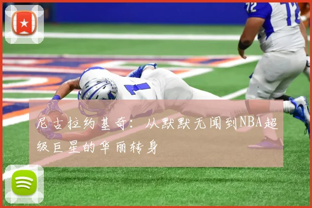 尼古拉约基奇：从默默无闻到NBA超级巨星的华丽转身