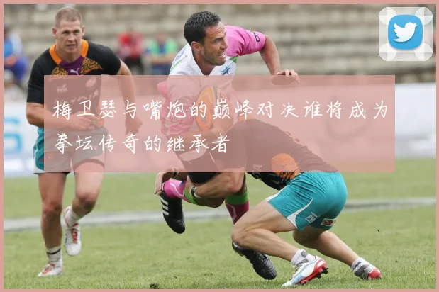 梅卫瑟与嘴炮的巅峰对决谁将成为拳坛传奇的继承者