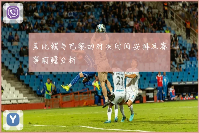 莱比锡与巴黎的对决时间安排及赛事前瞻分析