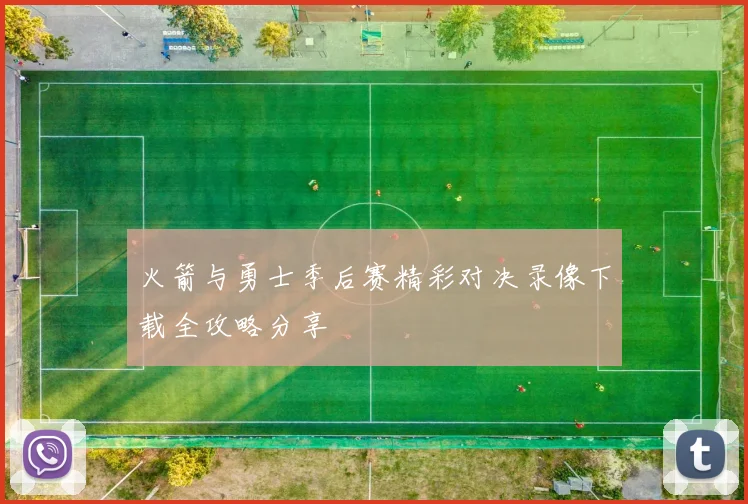 火箭与勇士季后赛精彩对决录像下载全攻略分享